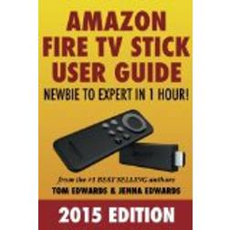 Amazon Fire TV Stick User Guide: Newbie to Expert in 1 Hour!