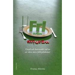 Fri från migrän: orsak och botemedel vid en av våra stora folksjukdomar (Inbunden, 2014)