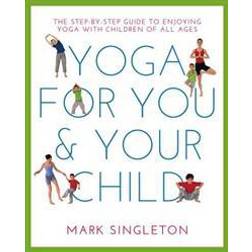 Yoga for You and Your Child: The Step-By-Step Guide to Enjoying Yoga with Children of All Ages (Paperback, 2016)