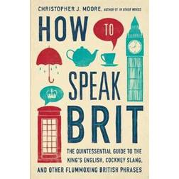 How to Speak Brit: The Quintessential Guide to the King's English, Cockney Slang, and Other Flummoxing British Phrases (Gebunden, 2014)