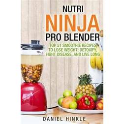 Nutri Ninja Pro Blender: Top 51 Smoothie Recipes to Lose Weight, Detoxify, Fight Disease, and Live Long (Hæftet, 2016)