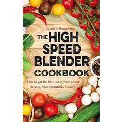 The High Speed Blender Cookbook: How to get the best out of your multi-purpose power blender, from smoothies to soups (Paperback, 2016)