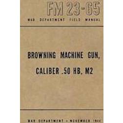 Browning Machine Gun, Caliber .50 Hb, M2: War Department Field Manual FM 23-65, November 1944 (Häftad, 2012)
