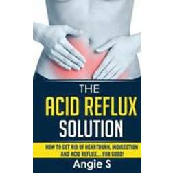 The Acid Reflux Solution: How to Get Rid of Heartburn, Indigestion and Acid Reflux.... for Good! (Häftad, 2015)