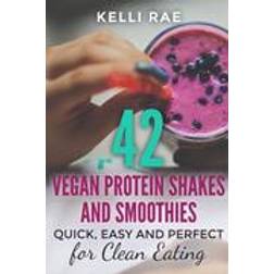 42 Vegan Protein Shakes and Smoothies: Quick, Easy and Perfect for Clean Eating (Heftet, 2015)