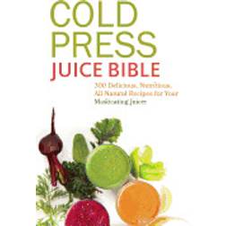 cold press juice bible 300 delicious nutritious all natural recipes for you