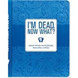 I'm Dead, Now What? Important Information about My Belongings, Business Affairs, and Wishes