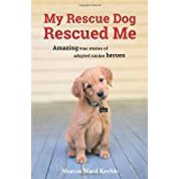 My Rescue Dog Rescued Me: Amazing True Stories of Adopted Canine Heroes