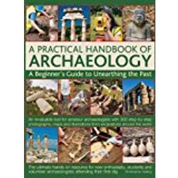 A Practical Handbook of Archaeology: A Beginner's Guide to Unearthing the Past