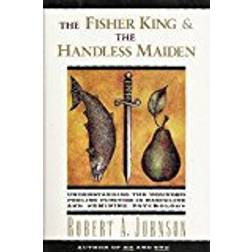 The Fisher King and the Handless Maiden: Understanding The Wounded Feeling Function In Masculine And Feminine Psychology