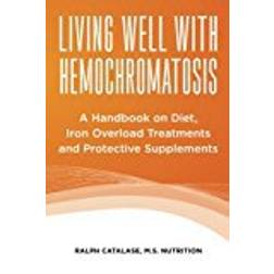 Living Well With Hemochromatosis: A Handbook on Diet, Iron Overload Treatments and Protective Supplements