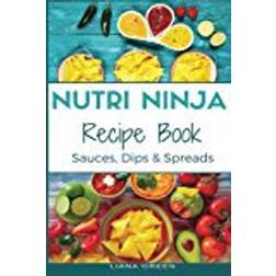 Nutri Ninja Recipe Book: Sauces, Dips and Spreads - Blender Recipes for your High Speed Blender