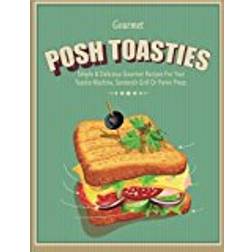 Posh Toasties: Simple & Delicious Gourmet Recipes For Your Toastie Machine, Sandwich Grill Or Panini Press