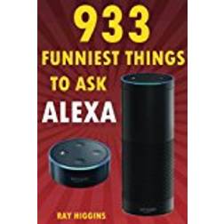 Alexa: 933 Funniest Things to Ask Alexa: (Echo Dot, Amazon Echo Dot, Amazon Echo, Amazon Dot, Alexa) (Funny Stuffs & Videos Added Every Week in the Facebook Page, Links Added Inside)