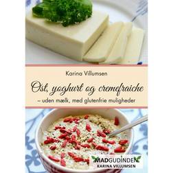 Ost, yoghurt og cremefraiche: uden mælk, raffineret sukker, soja og med glutenfri muligheder (Heftet, 2017)