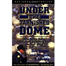 Under The Tarnished Dome: How Notre Dame Betrayd Ideals For Football Glory: How Notre Dame Betrayed Its Ideals for Football Glory