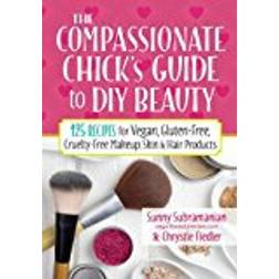 The Compassionate Chick's Guide to Beauty: 115+ Recipes for DIY Vegan, Gluten-Free, Cruelty-Free Makeup, Skin & Hair Products