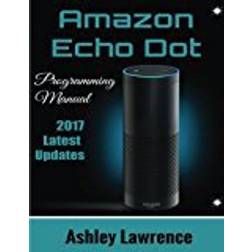 Amazon Echo Dot: Programming Guide 2017 Latest Updates (Amazon Echo 2nd Generation User Guide for Amazon Alexa, Echo Dot Black, Echo Dot White)