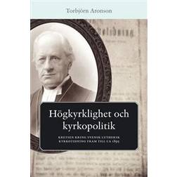 Högkyrklighet och kyrkopolitik: kretsen kring svensk luthersk kyrkotidning fram till ca 1895 (Häftad)