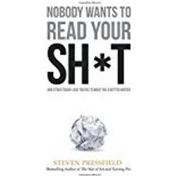Nobody Wants to Read Your Sh*t: And Other Tough-Love Truths to Make You a Better Writer