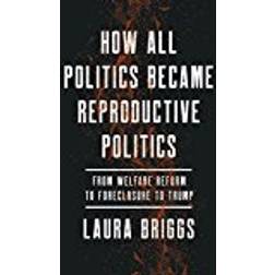 How All Politics Became Reproductive Politics: From Welfare Reform to Foreclosure to Trump (Reproductive Justice: A New Vision for the 21st Century) (Hardcover, 2017)