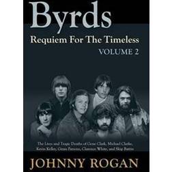 Byrds: Requiem for the Timeless: Volume 2: The Lives of Gene Clark, Michael Clarke, Kevin Kelley, Gram Parsons, Clarence White and Skip Battin (Hardcover, 2017)
