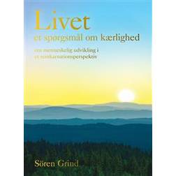 Livet – et spørgsmål om kærlighed: om menneskelig udvikling i et reinkarnationsperspektiv (Inbunden, 2017)