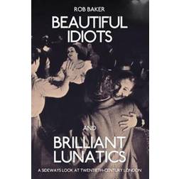 Beautiful Idiots and Brilliant Lunatics: A Sideways Look at Twentieth-Century London (Paperback, 2015)