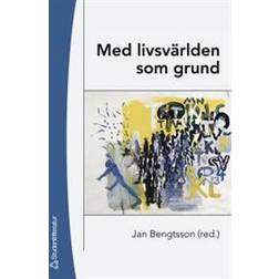 Med livsvärlden som grund: bidrag till utvecklandet av en livsvärldsfenomenologisk ansats i pedagogisk forskning (Häftad, 2005)