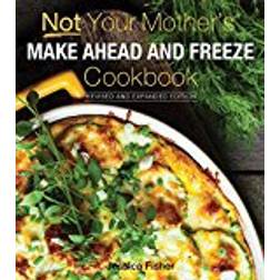 Not Your Mother's Make-Ahead and Freeze Cookbook Revised and Expanded Edition