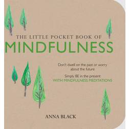 The Little Pocket Book of Mindfulness: Don't dwell on the past or worry about the future, simply BE in the present with mindfulness meditations