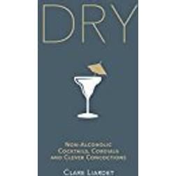 Dry: Non-Alcoholic Cocktails, Cordials and Clever Concoctions