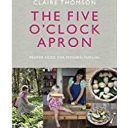 The Five O'Clock Apron: Proper Food for Modern Families