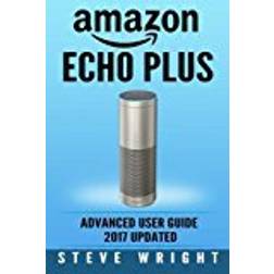 Amazon Echo Plus: Amazon Echo Plus: Advanced User Guide 2017 Updated: Step-By-Step Instructions To Enrich Your Smart Life (alexa, dot, echo amazon, ... amazon dot, echo dot user manual): Volume 6