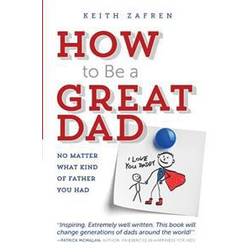 How to Be a Great Dad: No Matter What Kind of Father You Had (Häftad, 2013)