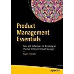 Product Management Essentials: Tools and Techniques for Becoming an Effective Technical Product Manager