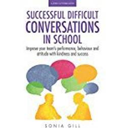 Successful Difficult Conversations in School: Improve your team's performance, behaviour and attitude with kindness and success