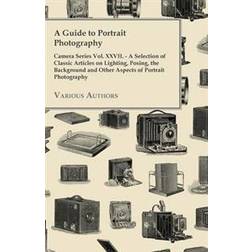 A Guide to Portrait Photography - Camera Series Vol. XXVII. - A Selection of Classic Articles on Lighting, Posing, the Background and Other Aspects (Paperback, 2012)