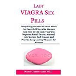 Lady Viagra Sex Pills: Everything you need to know About the Powerful Viagra for Women And How to Use Lady Viagra to Improve Sexual Desire, Arousal, ... and Provide Long Lasting Pleasure for Women