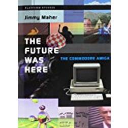 The Future Was Here: The Commodore Amiga (Platform Studies)