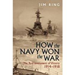 How the Navy Won the War: The Real Instrument of Victory 1914 1918