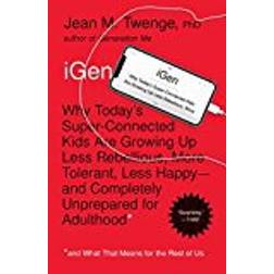 iGen: Why Today's Super-Connected Kids Are Growing Up Less Rebellious, More Tolerant, Less Happy-and Completely Unprepared for Adulthood-and What That Means for the Rest of Us