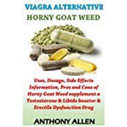 Viagra Alternative - Horny Goat Weed: Uses, Dosage, Side Effects Information, Pros and Cons of Horny Goat Weed supplement a Testosterone & Libido booster & Erectile Dysfunction Drug: Volume 1