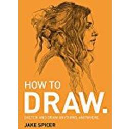 How To Draw: Sketch and draw anything, anywhere with this inspiring and practical handbook