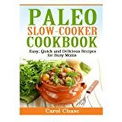 Paleo Slow-Cooker Cookbook: Easy, Quick and Delicious Recipes for Busy Moms