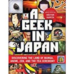 A Geek in Japan: Discovering the Land of Manga, Anime, Zen, and the Tea Ceremony (Revised and Expanded with New Topics)