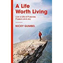 A Life Worth Living: Live a Life of Purpose, Passion and Joy