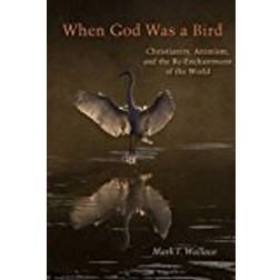 When God Was a Bird: Christianity, Animism, and the Re-Enchantment of the World (Groundworks: Ecological Issues in Philosophy and Theology)