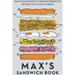 Max's Sandwich Book: The Ultimate Guide to Creating Perfection Between Two Slices of Bread