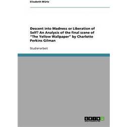 Descent Into Madness or Liberation of Self? an Analysis of the Final Scene of the Yellow Wallpaper by Charlotte Perkins Gilman (Geheftet, 2011)